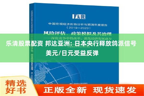 乐清股票配资 邦达亚洲: 日本央行释放鸽派信号 美元/日元受益反弹