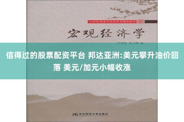 信得过的股票配资平台 邦达亚洲:美元攀升油价回落 美元/加元小幅收涨