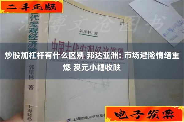 炒股加杠杆有什么区别 邦达亚洲: 市场避险情绪重燃 澳元小幅收跌