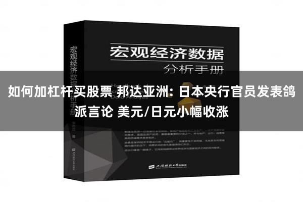 如何加杠杆买股票 邦达亚洲: 日本央行官员发表鸽派言论 美元/日元小幅收涨