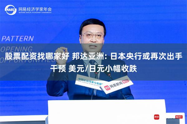 股票配资找哪家好 邦达亚洲: 日本央行或再次出手干预 美元/日元小幅收跌