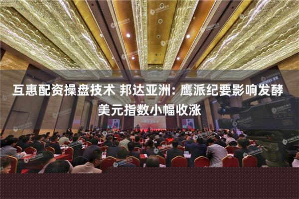 互惠配资操盘技术 邦达亚洲: 鹰派纪要影响发酵 美元指数小幅收涨