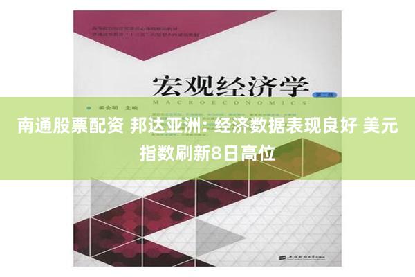 南通股票配资 邦达亚洲: 经济数据表现良好 美元指数刷新8日高位