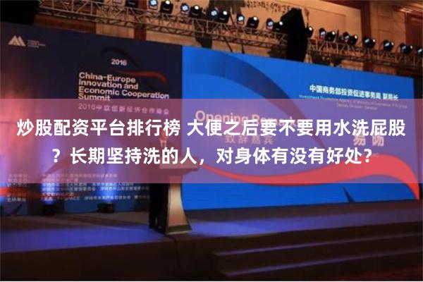 炒股配资平台排行榜 大便之后要不要用水洗屁股？长期坚持洗的人，对身体有没有好处？