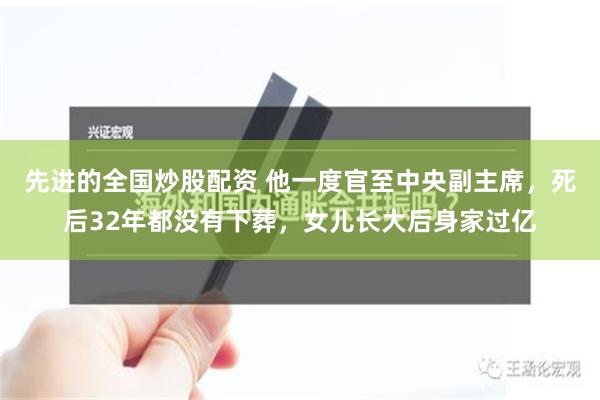 先进的全国炒股配资 他一度官至中央副主席，死后32年都没有下葬，女儿长大后身家过亿