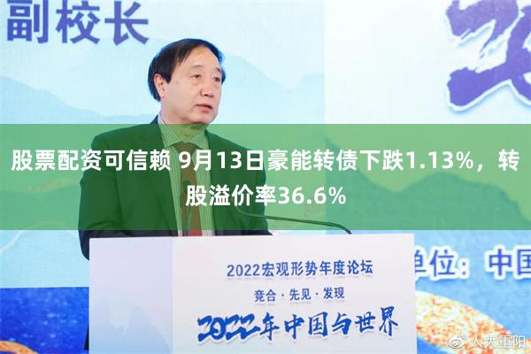 股票配资可信赖 9月13日豪能转债下跌1.13%，转股溢价率36.6%