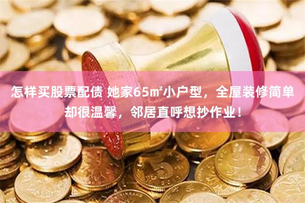怎样买股票配债 她家65㎡小户型，全屋装修简单却很温馨，邻居直呼想抄作业！
