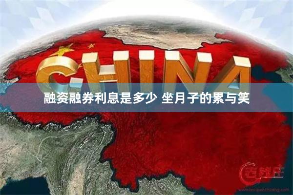 融资融券利息是多少 坐月子的累与笑