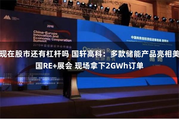 现在股市还有杠杆吗 国轩高科：多款储能产品亮相美国RE+展会 现场拿下2GWh订单