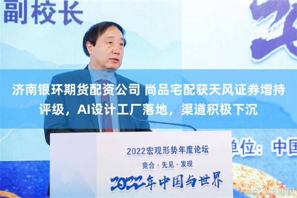 济南银环期货配资公司 尚品宅配获天风证券增持评级，AI设计工厂落地，渠道积极下沉