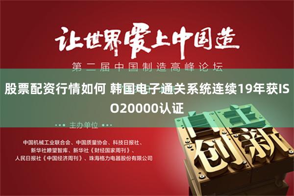 股票配资行情如何 韩国电子通关系统连续19年获ISO20000认证