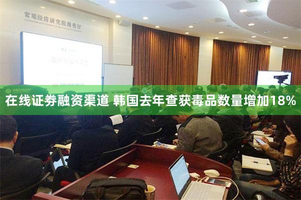 在线证劵融资渠道 韩国去年查获毒品数量增加18%