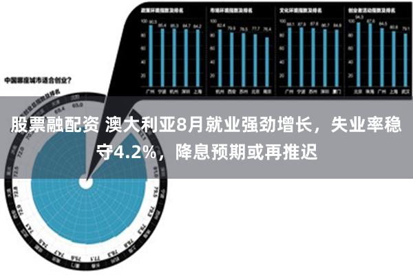 股票融配资 澳大利亚8月就业强劲增长，失业率稳守4.2%，降息预期或再推迟