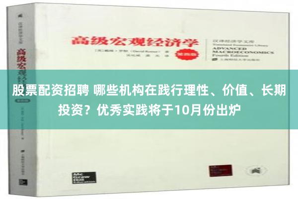 股票配资招聘 哪些机构在践行理性、价值、长期投资？优秀实践将于10月份出炉
