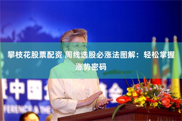 攀枝花股票配资 周线选股必涨法图解：轻松掌握涨势密码