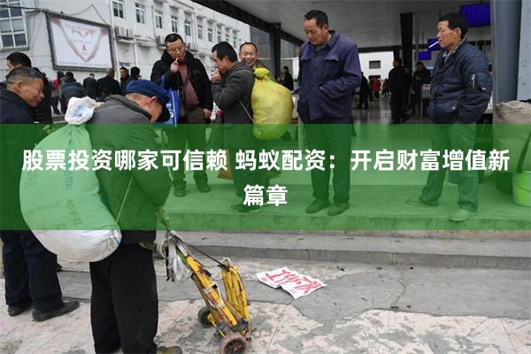 股票投资哪家可信赖 蚂蚁配资：开启财富增值新篇章