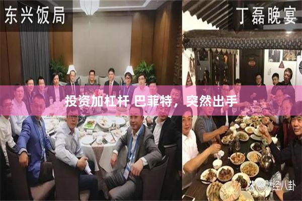 投资加杠杆 巴菲特，突然出手
