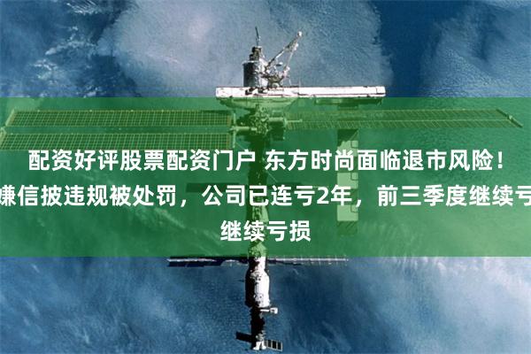 配资好评股票配资门户 东方时尚面临退市风险！涉嫌信披违规被处罚，公司已连亏2年，前三季度继续亏损
