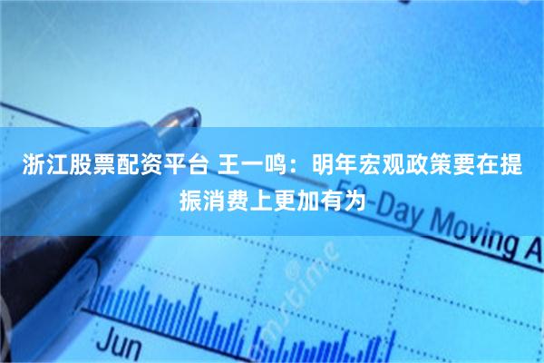 浙江股票配资平台 王一鸣：明年宏观政策要在提振消费上更加有为