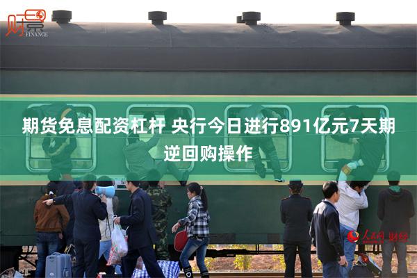 期货免息配资杠杆 央行今日进行891亿元7天期逆回购操作