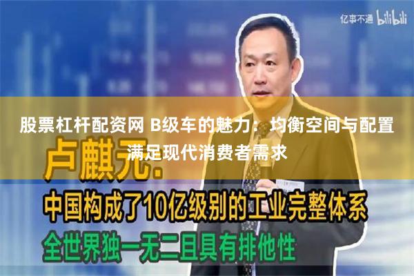股票杠杆配资网 B级车的魅力：均衡空间与配置满足现代消费者需求