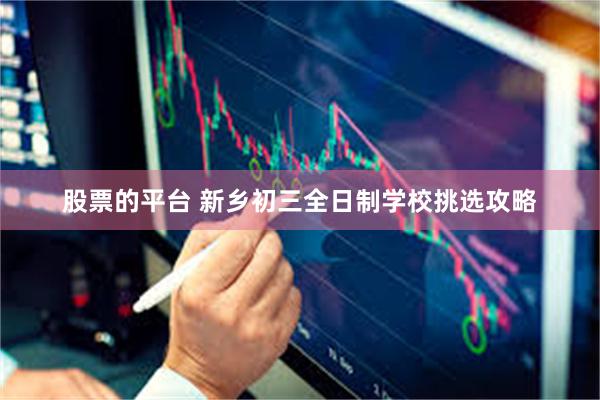 股票的平台 新乡初三全日制学校挑选攻略