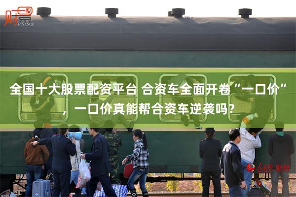 全国十大股票配资平台 合资车全面开卷“一口价”，一口价真能帮合资车逆袭吗？