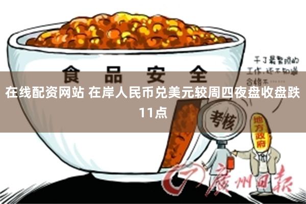 在线配资网站 在岸人民币兑美元较周四夜盘收盘跌11点
