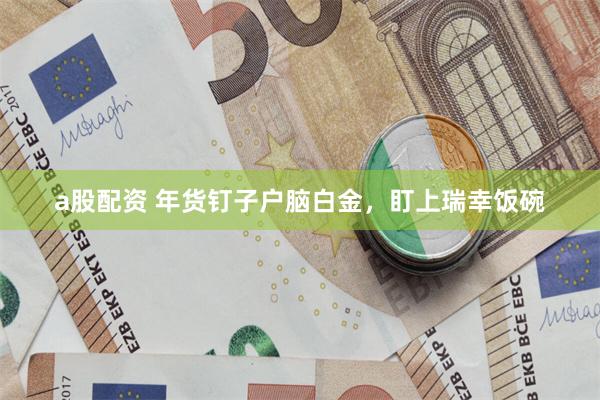 a股配资 年货钉子户脑白金，盯上瑞幸饭碗