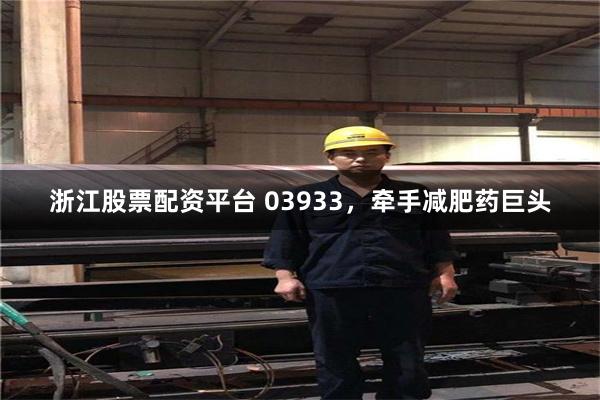 浙江股票配资平台 03933，牵手减肥药巨头