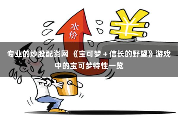 专业的炒股配资网 《宝可梦＋信长的野望》游戏中的宝可梦特性一览