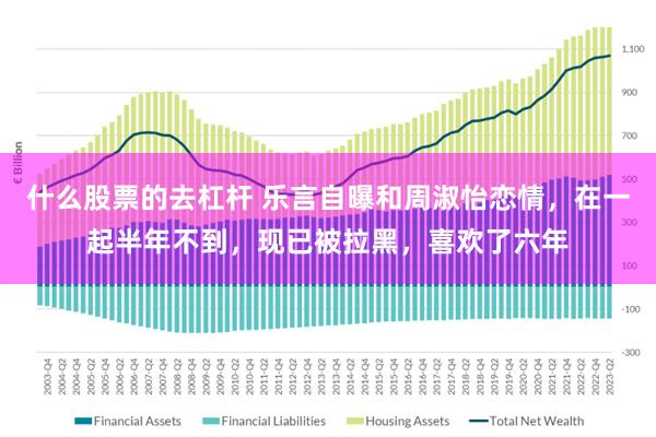 什么股票的去杠杆 乐言自曝和周淑怡恋情，在一起半年不到，现已被拉黑，喜欢了六年