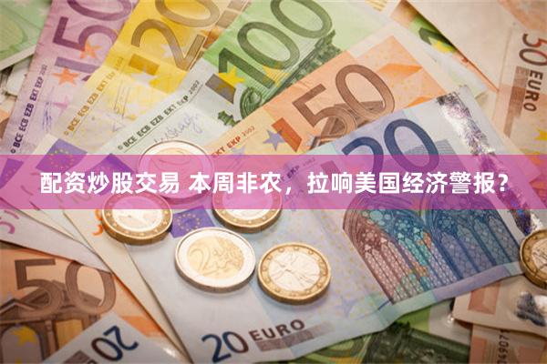 配资炒股交易 本周非农，拉响美国经济警报？