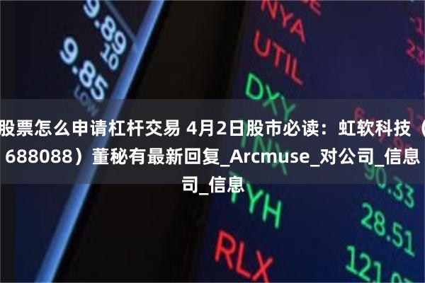 股票怎么申请杠杆交易 4月2日股市必读：虹软科技（688088）董秘有最新回复_Arcmuse_对公司_信息