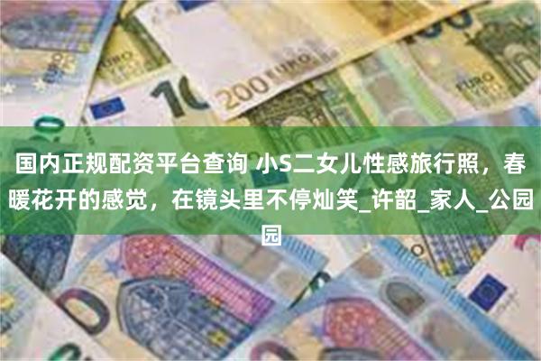 国内正规配资平台查询 小S二女儿性感旅行照，春暖花开的感觉，在镜头里不停灿笑_许韶_家人_公园