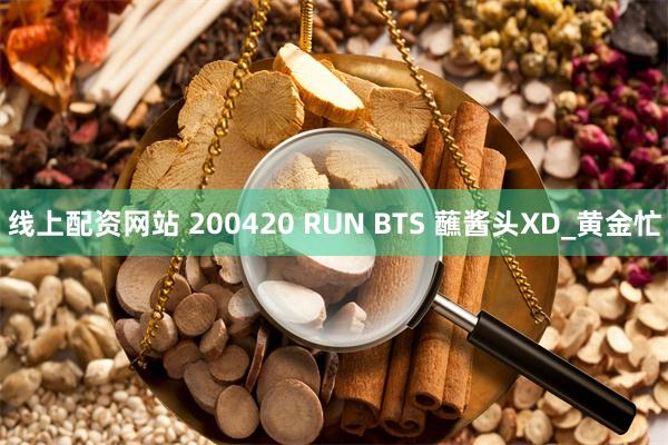 线上配资网站 200420 RUN BTS 蘸酱头XD_黄金忙