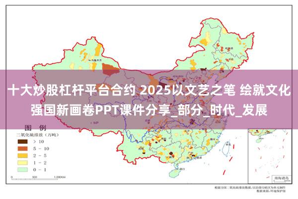 十大炒股杠杆平台合约 2025以文艺之笔 绘就文化强国新画卷PPT课件分享_部分_时代_发展