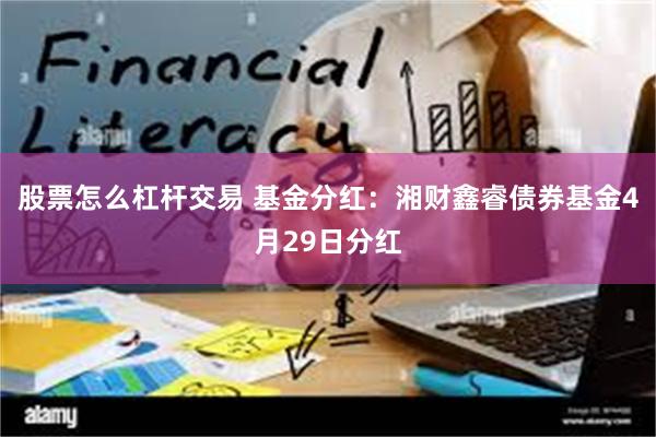 股票怎么杠杆交易 基金分红：湘财鑫睿债券基金4月29日分红