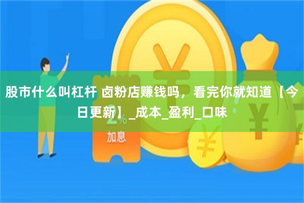 股市什么叫杠杆 卤粉店赚钱吗，看完你就知道【今日更新】_成本_盈利_口味