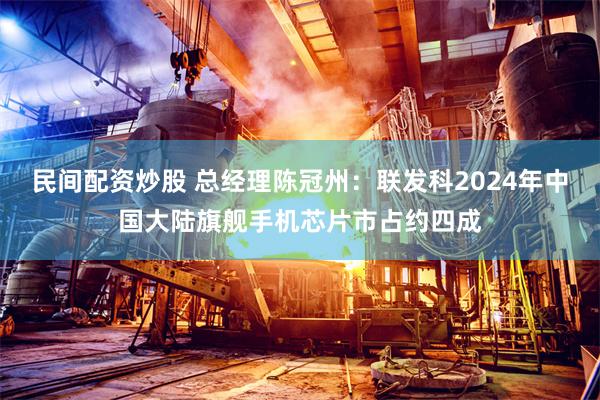 民间配资炒股 总经理陈冠州：联发科2024年中国大陆旗舰手机芯片市占约四成