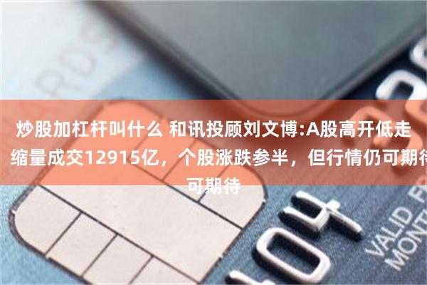 炒股加杠杆叫什么 和讯投顾刘文博:A股高开低走，缩量成交12915亿，个股涨跌参半，但行情仍可期待