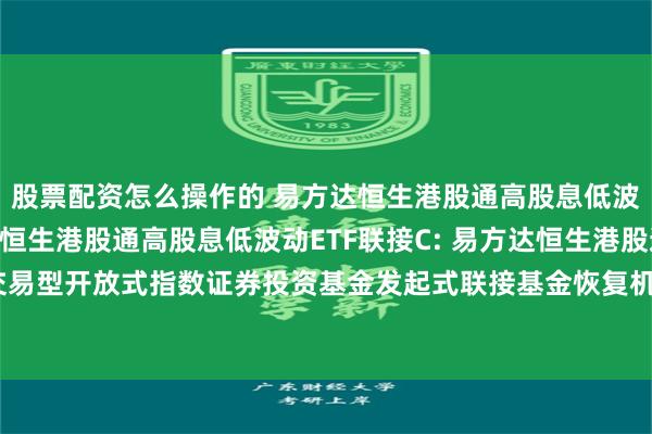 股票配资怎么操作的 易方达恒生港股通高股息低波动ETF联接A,易方达恒生港股通高股息低波动ETF联接C: 易方达恒生港股通高股息低波动交易型开放式指数证券投资基金发起式联接基金恢复机构客户大额申购及大额转换转入业务的公告