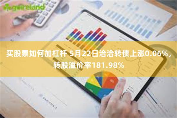 买股票如何加杠杆 5月22日洽洽转债上涨0.06%，转股溢价率181.98%