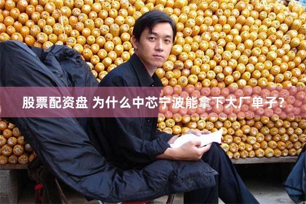 股票配资盘 为什么中芯宁波能拿下大厂单子？