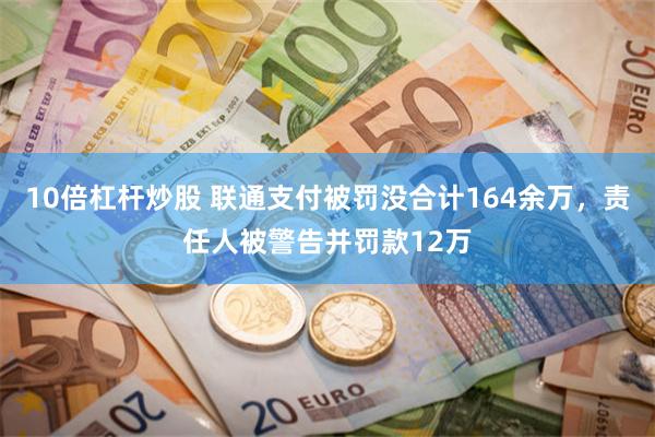 10倍杠杆炒股 联通支付被罚没合计164余万，责任人被警告并罚款12万