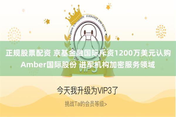 正规股票配资 京基金融国际斥资1200万美元认购Amber国际股份 进军机构加密服务领域