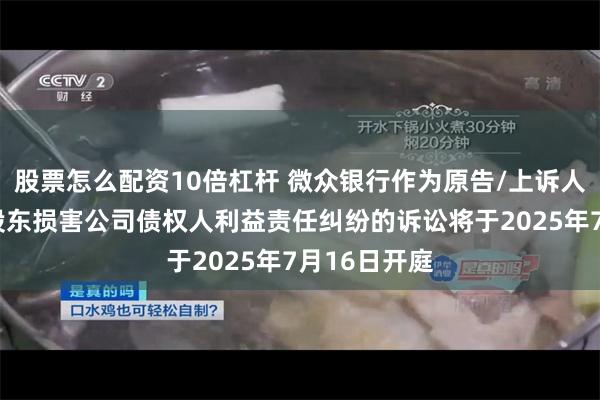 股票怎么配资10倍杠杆 微众银行作为原告/上诉人的1起涉及股东损害公司债权人利益责任纠纷的诉讼将于2025年7月16日开庭