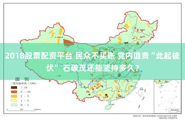 2018股票配资平台 民众不买账 党内追责“此起彼伏” 石破茂还能坚持多久？