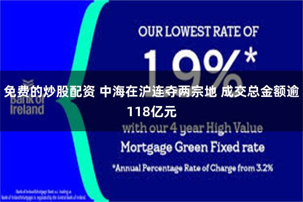 免费的炒股配资 中海在沪连夺两宗地 成交总金额逾118亿元
