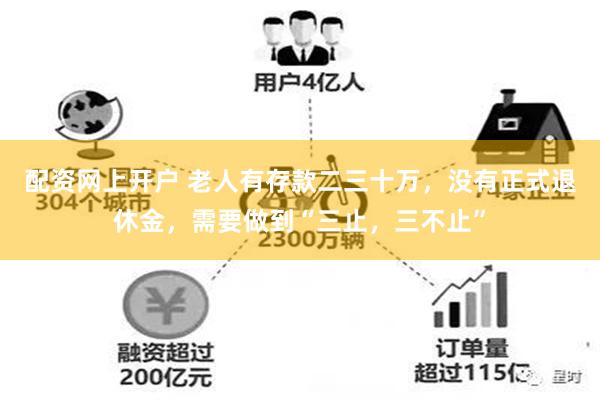 配资网上开户 老人有存款二三十万，没有正式退休金，需要做到“三止，三不止”